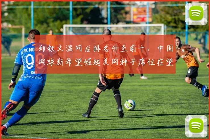 郑钦文温网后排名升至前十，中国网球新希望崛起美网种子席位在望