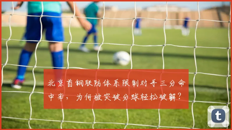 北京首钢联防体系限制对手三分命中率,为何被突破分球轻松破解?