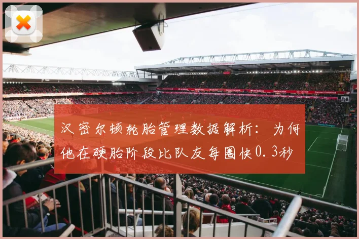 汉密尔顿轮胎管理数据解析：为何他在硬胎阶段比队友每圈快0.3秒