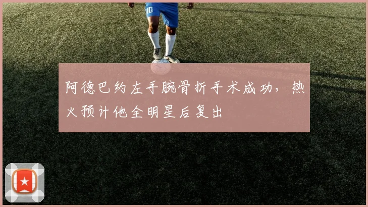阿德巴约左手腕骨折手术成功,热火预计他全明星后复出